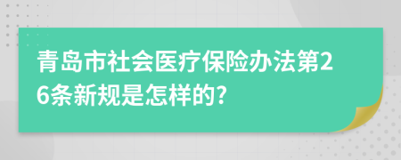 青岛市社会医疗保险办法第26条新规是怎样的?