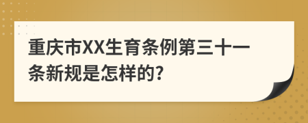 重庆市XX生育条例第三十一条新规是怎样的?