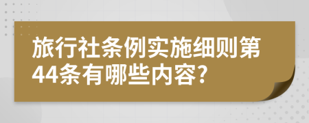 旅行社条例实施细则第44条有哪些内容?