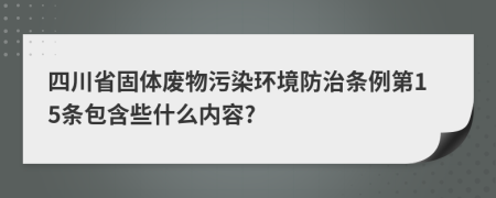 四川省固体废物污染环境防治条例第15条包含些什么内容?