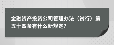 金融资产投资公司管理办法（试行）第五十四条有什么新规定?