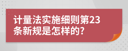 计量法实施细则第23条新规是怎样的?