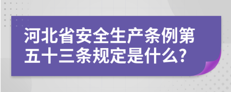 河北省安全生产条例第五十三条规定是什么?