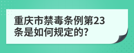重庆市禁毒条例第23条是如何规定的?