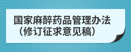 国家麻醉药品管理办法（修订征求意见稿）