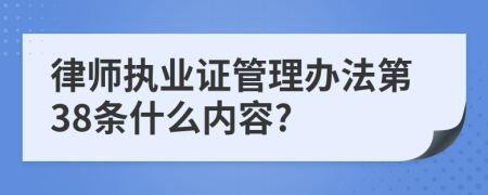 律师执业证管理办法第38条什么内容?