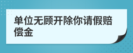 单位无顾开除你请假赔偿金