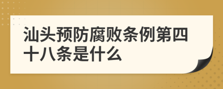 汕头预防腐败条例第四十八条是什么