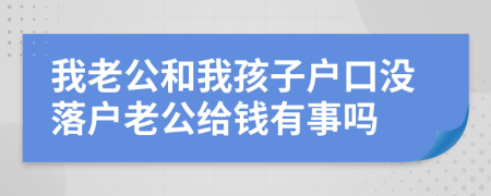 我老公和我孩子户口没落户老公给钱有事吗