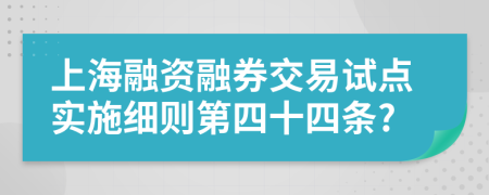 上海融资融券交易试点实施细则第四十四条?