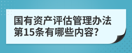 国有资产评估管理办法第15条有哪些内容?