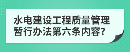 水电建设工程质量管理暂行办法第六条内容？