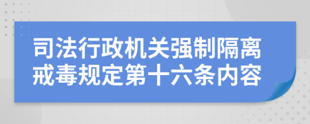 司法行政机关强制隔离戒毒规定第十六条内容