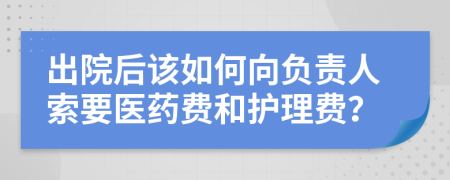 出院后该如何向负责人索要医药费和护理费？