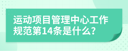 运动项目管理中心工作规范第14条是什么？