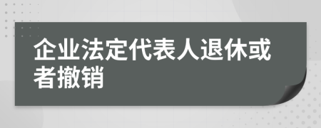 企业法定代表人退休或者撤销