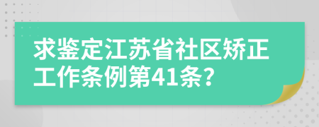 求鉴定江苏省社区矫正工作条例第41条？