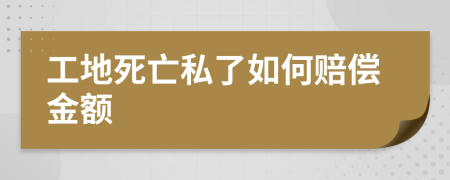 工地死亡私了如何赔偿金额