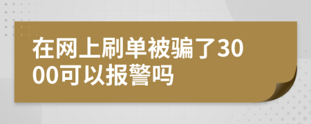 在网上刷单被骗了3000可以报警吗