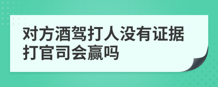 对方酒驾打人没有证据打官司会赢吗