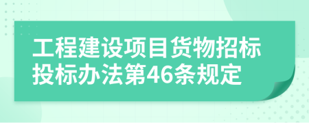 工程建设项目货物招标投标办法第46条规定