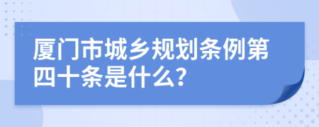 厦门市城乡规划条例第四十条是什么？