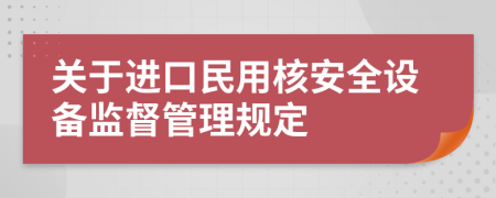 关于进口民用核安全设备监督管理规定