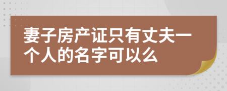 妻子房产证只有丈夫一个人的名字可以么