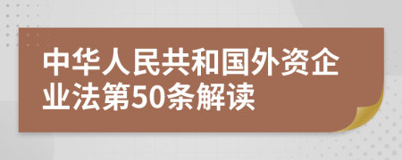 中华人民共和国外资企业法第50条解读