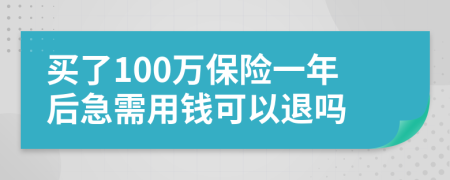 买了100万保险一年后急需用钱可以退吗