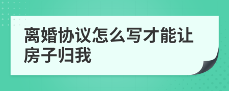 离婚协议怎么写才能让房子归我
