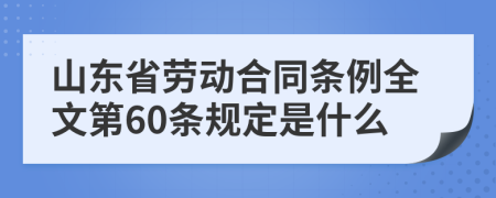 山东省劳动合同条例全文第60条规定是什么