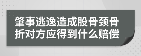 肇事逃逸造成股骨颈骨折对方应得到什么赔偿