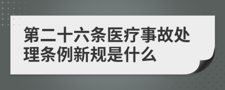 第二十六条医疗事故处理条例新规是什么