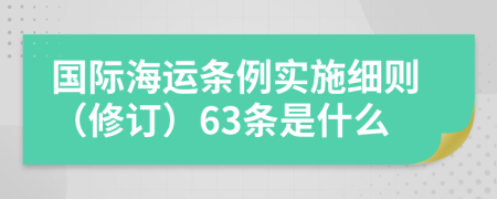 国际海运条例实施细则（修订）63条是什么