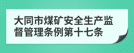 大同市煤矿安全生产监督管理条例第十七条