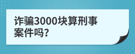 诈骗3000块算刑事案件吗？