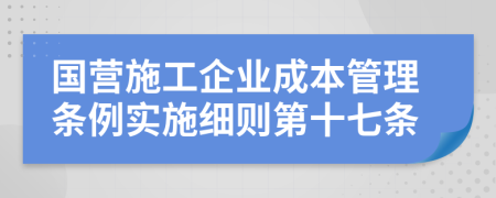 国营施工企业成本管理条例实施细则第十七条