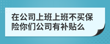 在公司上班上班不买保险你们公司有补贴么