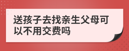 送孩子去找亲生父母可以不用交费吗