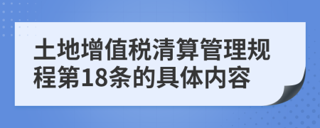 土地增值税清算管理规程第18条的具体内容