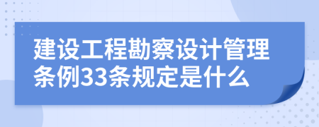 建设工程勘察设计管理条例33条规定是什么