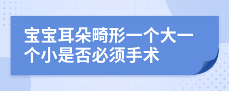 宝宝耳朵畸形一个大一个小是否必须手术