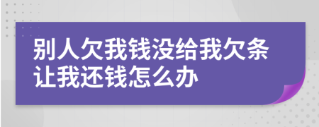 别人欠我钱没给我欠条让我还钱怎么办