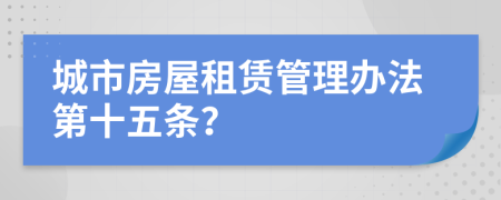 城市房屋租赁管理办法第十五条？