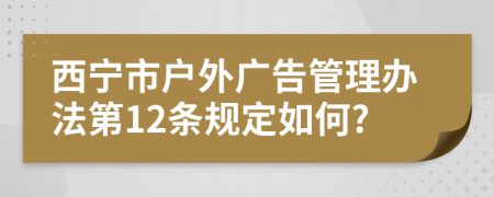 西宁市户外广告管理办法第12条规定如何?