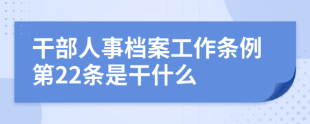 干部人事档案工作条例第22条是干什么