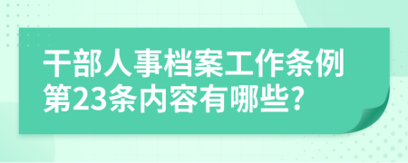 干部人事档案工作条例第23条内容有哪些?