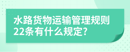 水路货物运输管理规则22条有什么规定?