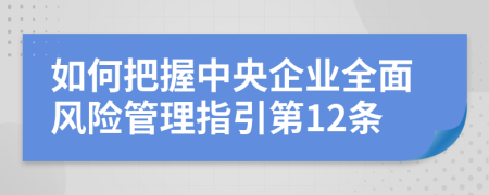 如何把握中央企业全面风险管理指引第12条
